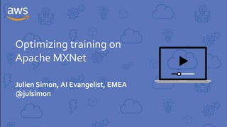 Optimizing training on
Apache MXNet
Julien Simon, AI Evangelist, EMEA
@julsimon
 