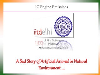 IC Engine Emissions
P M V Subbarao
Professor
Mechanical Engineering Department
A Sad Story of Artificial Animal in Natural
Environment…..
 