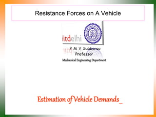 Resistance Forces on A Vehicle
P M V Subbarao
Professor
Mechanical Engineering Department
Estimation of Vehicle Demands….
 
