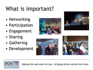What is important? Networking Participation Engagement Sharing Gathering Development 