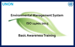 UNON
Environmental Management System
ISO 14001:2015
Basic AwarenessTraining
 
