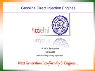 Gasoline Direct Injection Engines
P M V Subbarao
Professor
Mechanical Engineering Department
Next Generation Eco-friendly SI Engines….
 