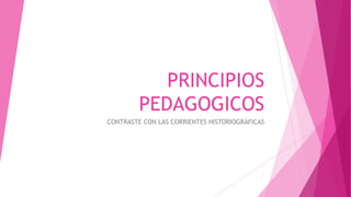 PRINCIPIOS
PEDAGOGICOS
CONTRASTE CON LAS CORRIENTES HISTORIOGRÁFICAS
 