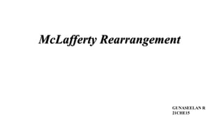 McLafferty Rearrangement
GUNASEELAN R
21CHE15
 