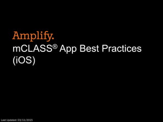 mCLASS® App Best Practices
(iOS)
Last Updated: 03/11/2015
 