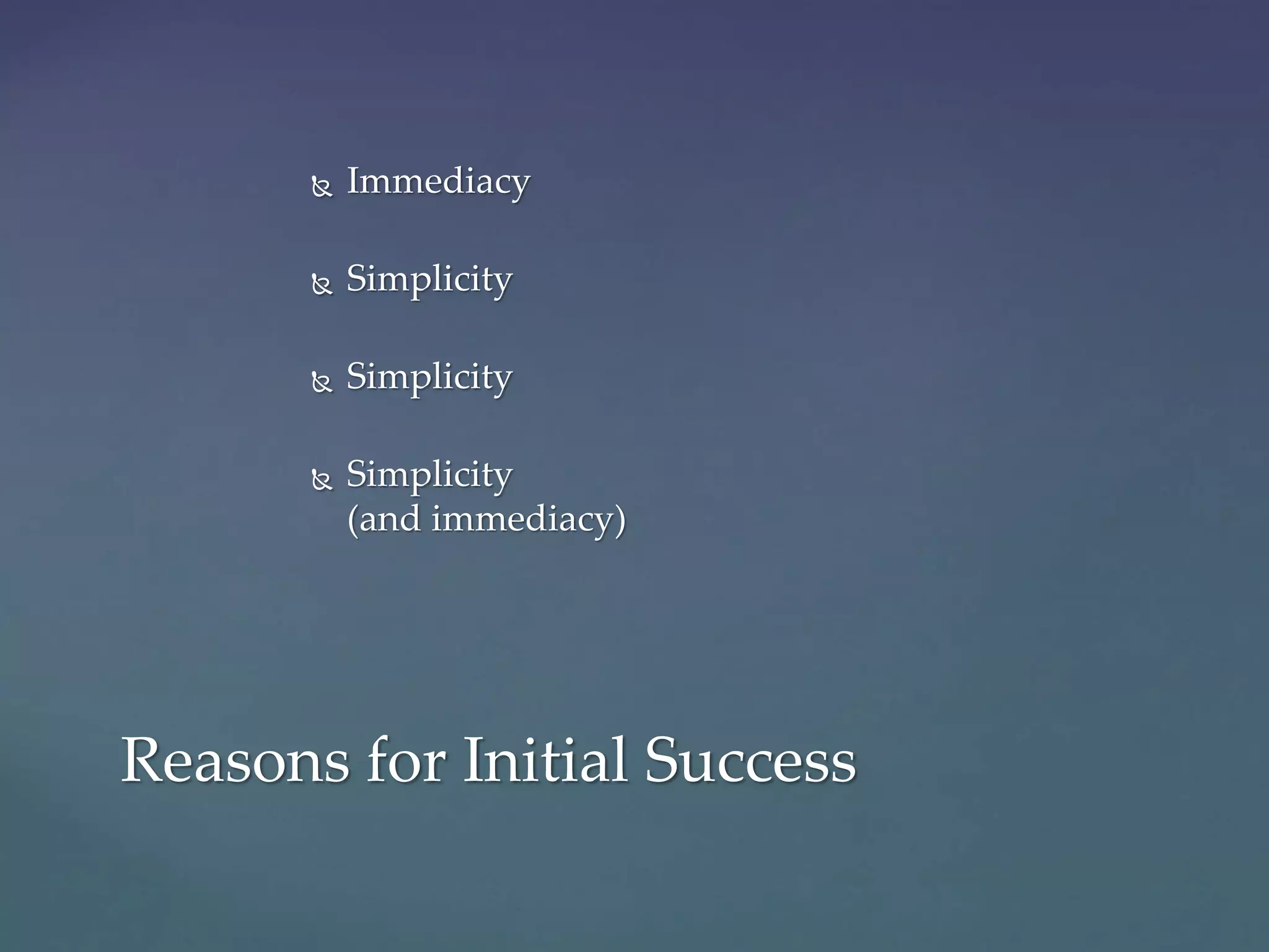  Immediacy
 Simplicity
 Simplicity
 Simplicity
(and immediacy)
Reasons for Initial Success
 