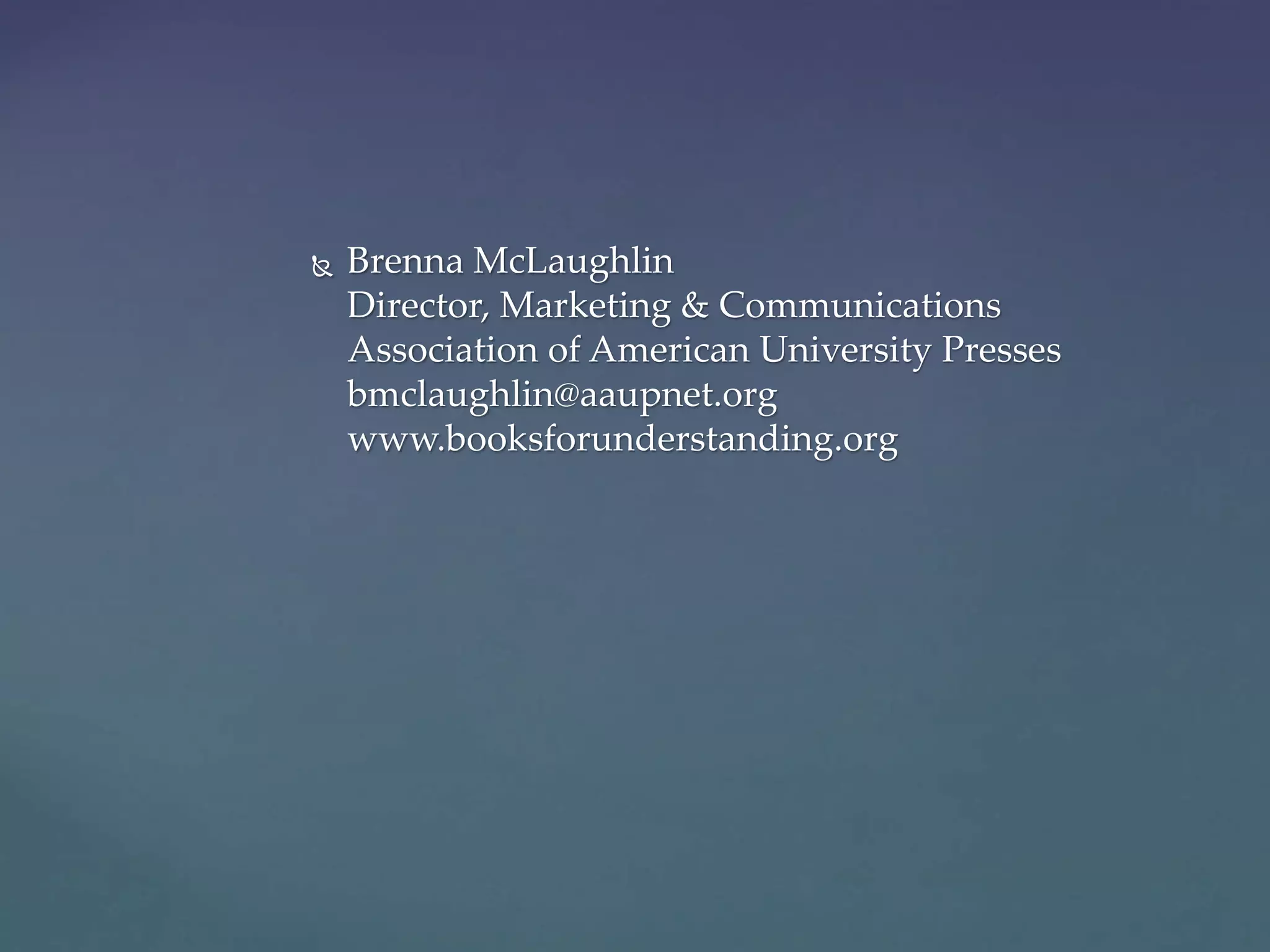  Brenna McLaughlin
Director, Marketing & Communications
Association of American University Presses
bmclaughlin@aaupnet.org
www.booksforunderstanding.org
 