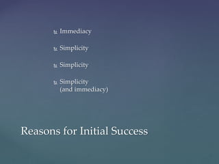  Immediacy
 Simplicity
 Simplicity
 Simplicity
(and immediacy)
Reasons for Initial Success
 