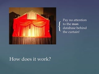{
Pay no attention
to the man
database behind
the curtain!
How does it work?
 