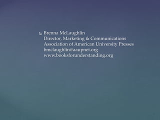  Brenna McLaughlin
Director, Marketing & Communications
Association of American University Presses
bmclaughlin@aaupnet.org
www.booksforunderstanding.org
 