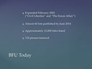  Expanded February 2002
(“Civil Liberties” and “The Enron Affair”)
 Almost 60 lists published by June 2014
 Approximately 12,000 titles listed
 118 presses featured
BFU Today
 