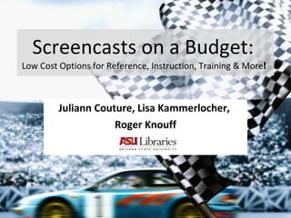 Screencasts on a Budget:  Low Cost Options for Reference, Instruction, Training & More ! Juliann Couture, Lisa Kammerlocher,  Roger Knouff 