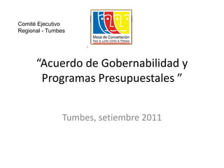 “Acuerdo de Gobernabilidad y Programas Presupuestales ” Comité Ejecutivo Regional - Tumbes Tumbes, setiembre 2011  