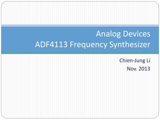 Chien-Jung Li
Nov. 2013
Analog Devices
ADF4113 Frequency Synthesizer
 