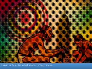 I want to help the world evolve through music.
h"ps://www.ﬂickr.com/photos/79854445@N06/10976351175/	
  
 