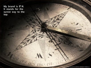 My brand is 0˚ N.
It stands for the
surest way to the
top.
h"ps://www.ﬂickr.com/photos/8404611@N06/6170496511/	
  
 