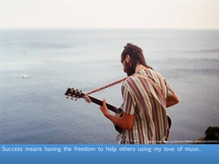 Success means having the freedom to help others using my love of music.
h"ps://www.ﬂickr.com/photos/42804514@N02/6615027915/
 