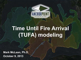 Time Until Fire Arrival
(TUFA) modeling
Mark McLean, Ph.D.
October 9, 2013

 