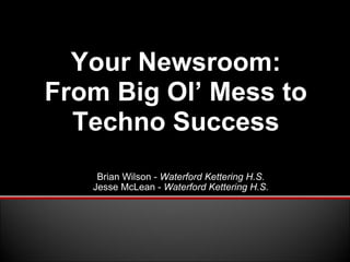 Brian Wilson -  Waterford Kettering H.S. Jesse McLean -  Waterford Kettering H.S. Your Newsroom: From Big Ol’ Mess to Techno Success 