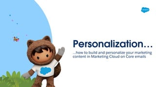 Personalization…
…how to build and personalize your marketing
content in Marketing Cloud on Core emails
 