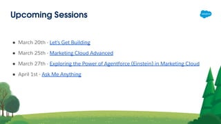 Upcoming Sessions
● March 20th - Let's Get Building
● March 25th - Marketing Cloud Advanced
● March 27th - Exploring the Power of Agentforce (Einstein) in Marketing Cloud
● April 1st - Ask Me Anything
 