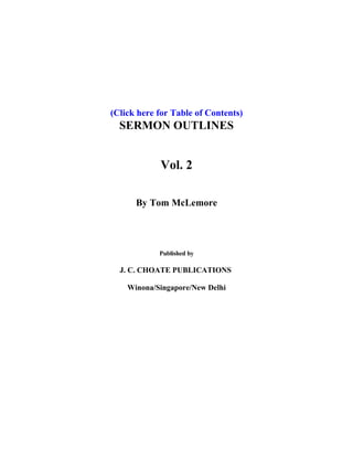 (Click here for Table of Contents)
SERMON OUTLINES
Vol. 2
By Tom McLemore
Published by
J. C. CHOATE PUBLICATIONS
Winona/Singapore/New Delhi
 