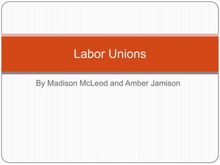 Labor Unions

By Madison McLeod and Amber Jamison
 