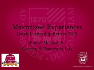Maximized Experiences
 Greek Leadership Retreat 2012
      Jimmy McLeod Jr.
   Sorority & Fraternity Life
 