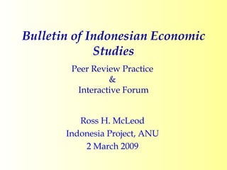 Bulletin of Indonesian Economic Studies Peer Review Practice  &  Interactive Forum Ross H. McLeod Indonesia Project, ANU 2 March 2009 