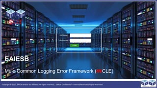 Copyright © 2017, EAIESB and/or it’s affiliates. All rights reserved. | EAIESB Confidential – Internal/Restricted/Highly Restricted
EAIESB
Mule Common Logging Error Framework (mCLE)
EAIESB
 
