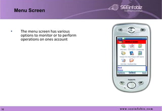 Menu Screen



     •     The menu screen has various
           options to monitor or to perform
           operations on ones account         WORLD BANK




12
 