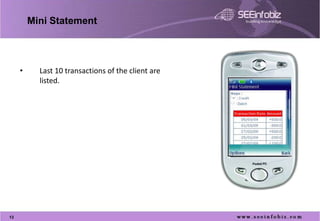Mini Statement




     •     Last 10 transactions of the client are
           listed.




13
 