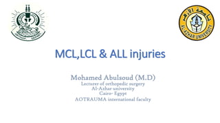 MCL,LCL & ALL injuries
Mohamed Abulsoud (M.D)
Lecturer of orthopedic surgery
Al-Azhar university
Cairo- Egypt
AOTRAUMA international faculty
 