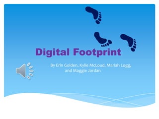 Digital Footprint
   By Erin Golden, Kylie McLoud, Mariah Logg,
           and Maggie Jordan
 