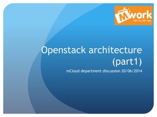 Openstack architecture
(part1)
mCloud department discussion 20/06/2014
 