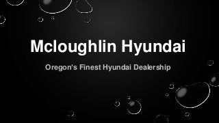Mcloughlin Hyundai
Oregon’s Finest Hyundai Dealership
 