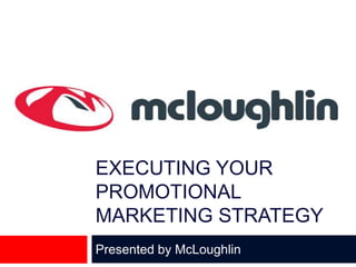 EXECUTING YOUR PROMOTIONAL MARKETING STRATEGY Presented by McLoughlin  