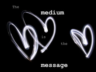 The  medium   is  the message 