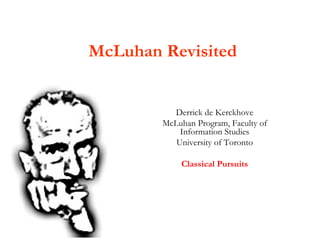 McLuhan Revisited Derrick de Kerckhove McLuhan Program, Faculty of Information Studies University of Toronto Classical Pursuits 