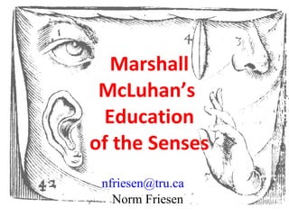 Marshall McLuhan’s  Education of the Senses [email_address]   Norm Friesen 
