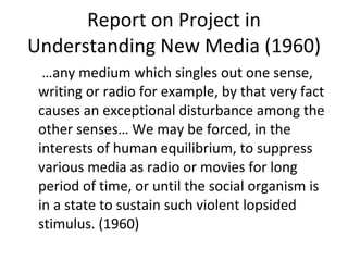 Report on Project in Understanding New Media (1960) <ul><li>… any medium which singles out one sense, writing or radio for...