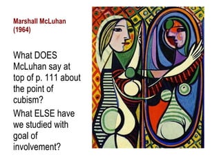 Marshall McLuhan (1964) What DOES McLuhan say at top of p. 111 about the point of cubism? What ELSE have we studied with goal of involvement? 