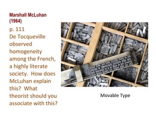 Marshall McLuhan (1964) p. 111    De Tocqueville observed homogeneity among the French, a highly literate society.  How does McLuhan explain this?  What theorist should you associate with this? Movable Type 