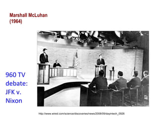 Marshall McLuhan (1964) 1960 TV debate: JFK v. Nixon http://www.wired.com/science/discoveries/news/2008/09/dayintech_0926 