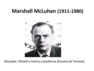 Marshall McLuhan  (1911-1980) Educador, filósofo y teórico canadiense (Escuela de Toronto) 
