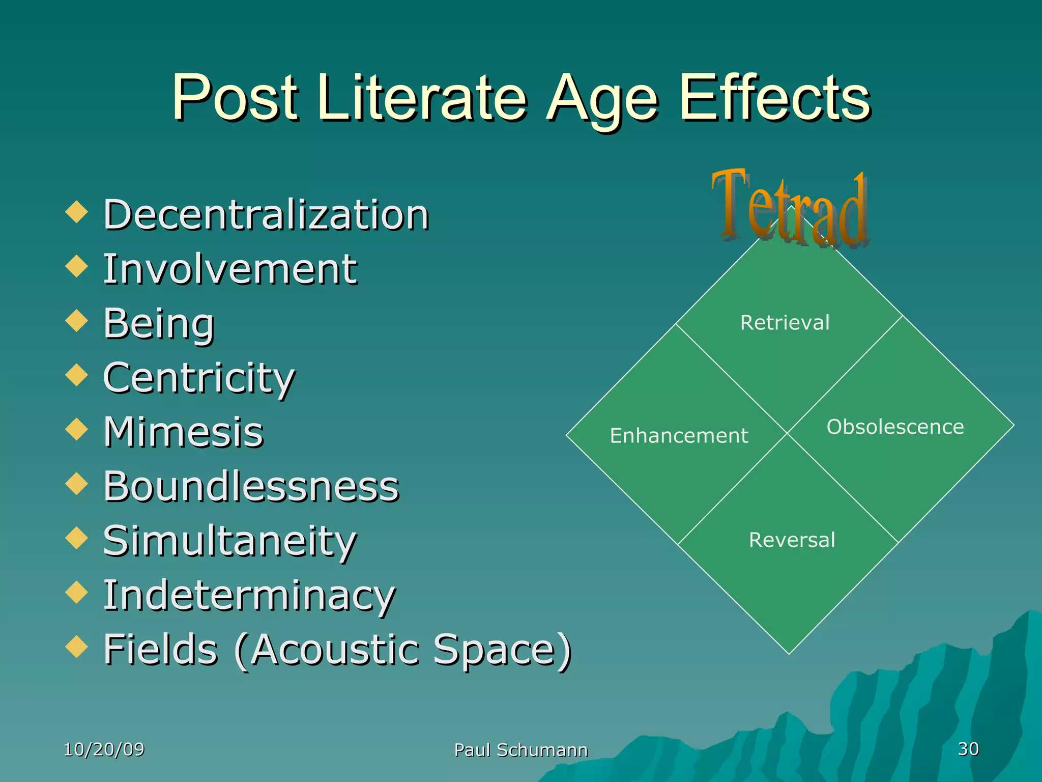 Post Literate Age Effects Decentralization Involvement Being Centricity Mimesis Boundlessness Simultaneity Indeterminacy Fields (Acoustic Space) 10/20/09 Paul Schumann Enhancement Obsolescence Retrieval Reversal Tetrad 