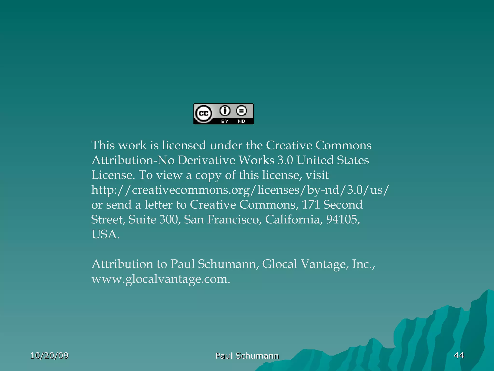 This work is licensed under the Creative Commons Attribution-No Derivative Works 3.0 United States License. To view a copy of this license, visit http://creativecommons.org/licenses/by-nd/3.0/us/ or send a letter to Creative Commons, 171 Second Street, Suite 300, San Francisco, California, 94105, USA. Attribution to Paul Schumann, Glocal Vantage, Inc., www.glocalvantage.com. 10/20/09 Paul Schumann 