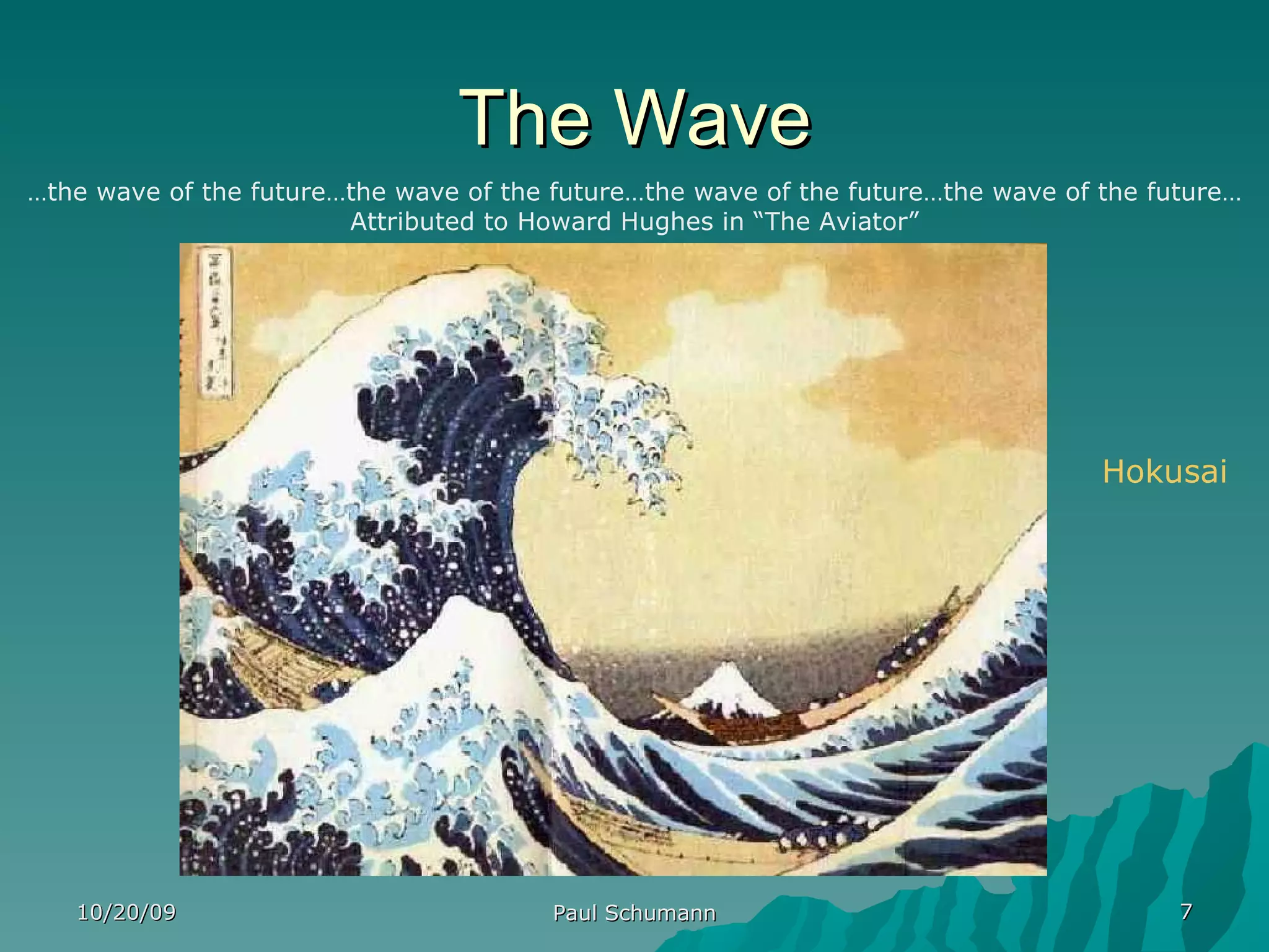 The Wave 10/20/09 Paul Schumann Hokusai … the wave of the future…the wave of the future…the wave of the future…the wave of the future… Attributed to Howard Hughes in “The Aviator” 