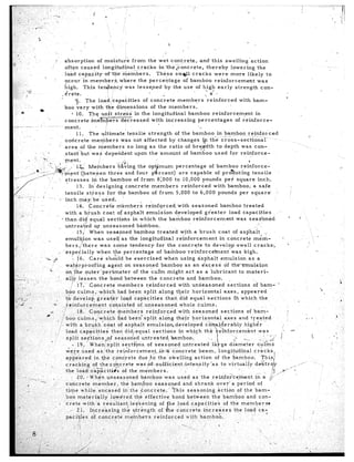 _ :                   , !                                                                                                                     _ -
                                                                                                                                                                                                                                           I
    ;               r ., i                      -_                  f                                                                                                                          .I
  ',          ..             _-.                                           -
  ~           i' " _i 1   .I
                               *-
                              .?
  ,-                                                            ,
                     . '(
                 '-7
.(       --
     j                    5
                                                                                                                              'J
              '/
1;
  -.                ,L
                                  -                        absorption                of moisture                 from         the wet concrete,                     andthis           swelling-action
'$b -'        :
                                                           often         caused           longitudinal                cracks            in the iconcrete,               thereby           lowering              the
                                                           load capaiity                    ofthe~members.                           These         SW& cracks                were         more         likely         to
        I                             ”         .          occur           in members,                 where           the percentage                   of bamboo            reinforcement                      was
               -/
                                                           high.           This       ter$ency             was lessened                    by the use of hjgh                   early         strength            con-
‘!           ,, ,y’<;,                                                                                                         3.                                      ; * *
                                                        .drete.
     ‘i           :
                                                                             The load,‘capacities                          of concrete              members             reinforced               with barn-                      ’
                                                                   3.
,                                                          boo vary             with        the dimensions                       of the members.
           &                    *
    :                                                            2 10. The unit                     stress          in the longitudinal                     bamboo          reinforcem,ent                   in
                                                           concrete             $rnembers               decreased                 with       increasing            percentages                of reinforce-
 -3 -__...                   -*          ~.             ~ment.
                                                                     11. The ultimate                        tensile           strength           of the bamboo                in bamboo                r-einforced
                                                                                                                                                                                                                                               ‘;
                i                                          ooricrete            members                 was not affected                       by changes            ip the cross-sectional-
                                                                                                                                                                                                                                        . ..
                                                     ” area              of the members                      so long as the ratio                         of bre3dth           to depth            was con-
                                   /-                       stant’but           was ‘dependent                     upon the ‘amount                     of bamboo            used for reinforce-
                     . -. .a.-                           ment.                                        *,$8 .                                                                                             D
                                       .J;‘, , 3
                             4,-i.         . jsj&g _,.. . ,l.&’ Members                               having          the                          percentage             of bamboo               reinfbrce-                                                                  >”
                       ___I.- -; __.-                  tment(bet&.en                         three         and four                                 are capable              of producing                 tensile
                            r _-----’ .,
                                                    -. stresses                  in the.bamboo,of                        from         8:OOO to 10,000                pounds          per square                 inch.
                                                                     13. In designing                       concrete              members              reinforced            with      bamboo,              a safe
                                                           tensile           stress          for the bamboo                       of from          5,000 to 6,000               pounds           per square’             j            I
        ._             ---.         ,
                                                     2 .inch may: be used.
                                                                     14. concrete                    members                reinforced.             with      seasoned            bamboo            treated
                                                           with         a brush            coat of asphalt                   emulsion             developed            greater          load capacities                    ,’
           ;i’
                                                        1 than did equal                     sections             in which             the bamboo              reinforcement                   was seasoned                         ’    i
    .’
                                                           untreated               a,r unseasoned                     bamboo.                                                                                I/
                     /                                               15; When                soaspned              bamboo             treated         with      a brush         coat        of asljhalt             _
                                                            emulT$on              was useil,‘as                the longitudinal                    reinforcement                  in concrete               mem-              -
                                                            bers,/there                 was some tendency                            for.the         concrete          to develop-swell                     cracks;                *         .,‘:
   i I                                                                                                                                                                                                                                                -.
  .:                                                 _ ‘especially                   when         t,he per,centage                   of bamboo             reinforce’ment                  was high,
                                       2” ,,E                    . 16. Care                 should          be exercised                   when       using        asphalt         emulsion             as a
                                                            waterproofing                     agent        on seasoned                    bamboo         as an excess                of theemulsion
                                          x                       1i
                                                            on the outer’perimeter                                 of the cul’m might                     act as a lubricant                    to materi-
  L, /,i
              -‘.            .,                             ally       lessen          the bond between                        the concrete                and bamboo.                   1
          ..               -- -                                                                                                                                                                                                                                               :
             1,,,                                               / l?.         Concrete                members                reinforced             with      unseasoned               sections             of barn-     I
  .,i’ ;                                                                                                                                                                                                                                                  ‘h
                    !>            -                         b/oo culms,                which          had been split                    along      their      horizontal             axes,        appeared
   i .--?~,    ;i                         , ,’              $o develop               great$r’loa,d                  capacities              than. did equal              sections           iii which            the                    >                                      .
    , i
   a -5 - P.                                ‘-.           .,reinforcement                      consisted              of.unsea’soned                  whole.culms.
                                                        .,.!         18. Concrete                     members                reinforced             with      seasoned             sections           of bam-
                                        n:-,
        ._.                                        ,_ /boo            culms,;‘whi,ch                  had beeri‘split                   along      their                                                                                     1. :                         t
                                                      1. with           a brudh’coat                  of asphalt
                   2                                                                                                                                                                                                          !.                                                  -8
                                                    1 load cap’acities                           than did/equal                   sections           in whish         the                                                      . -*
                                                 1I
             :                                    I         split        sey’tions          !of seasoned                                                                                                                                          J..                ‘:
                                                                                                                                                                                                                                                                 .
           .m                                                    > 19; When, split’sect&ns.
                                                                                                            1_
    .I ‘. .,,,                                              were,used                as/the          reinforcement_iii-&                         concrete          beam,        ‘longitudinal               cracks,
    ,                                                                 ,:
                                                            apeeared               in-the         conc$ete             due ‘b the swelling                      action        of the bamboo.
    :                                                                                                                          it
                                                            cracking-of                 t,hem,cozcrete               was pf~s-ufficient.Yinten,sityias.                            to virtually
        ‘.                                                  the load capacitie’s                         of the members.                                         .                                                                                          -
      ‘- ._ ~~.-,~                                    ,                                 i
                                             c                       <O. 3~    When unseasoned                           bamboo            was used as the reinfo>cqment                                     in a 11;
                                .            ,;’                                                                                                                                                                                                         :      :‘.
    _-’ .7                                                  concrete              member,               the bam,boo                 sdason;ed           and shrank             over’s          peri,od          of                                                            %
                   ..-                                      time         while         encased            in the c0ncr.et.e.                     This      seasoning            action         of the bam-
                                                            boo materially                      lowere’d            the effective                bond between’the                   bamboo’and                   con-
                                                    L’ Crete with’s                       resultantle
    i o                                       :
                    ,.                                        ..s-- 21.        Increasing                the
    - <;                                                                                                                                                                                                                                           ,:
    _..
                                                                                                                                                                                                                                                                ‘_
  z.’              ,, .

                                                                                                                                                                                                                                                                              _'
                                                                                                                                                                                                                 ; .
                                                                                                                                    f                                                                                                          I       I
                                                                                    ,I'         :         .,                                                                                                                                       -            "
 