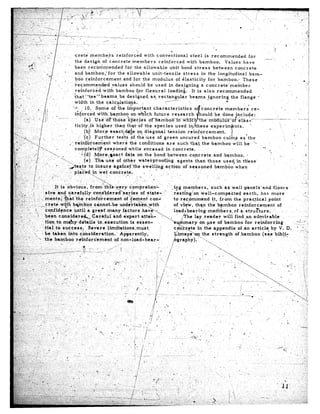 cr.et&‘membe*rs.reinforqed                      with     conventional          steel     is   recommended             for
                     the desS.gn of concrete     members       reinforced                       with   bamboo.         Values      have
                     been recbmmended        for the allowable         unit                 bond stress         between       concrete
                                                                                             stress     in the longitudinal            bam
                                                              for   the    modulus       of elasticity       for bamboo.-         These
                                                                                                        a concrete’member
                                                                                                          also     recommended
                                                                                                            ,ignoring      the flange      *
                                                                                   ----          -.                     *
                     width        in the cal+atiogs.
                    .3+. 10, Some               of the important           characteristics                   oncrete      members            re-
                     &forced          vl;ith.bamboo           on &c,h       future      research           ould be done include                :
                           ’ (a); Use-otthose’%j%c,ies                  o~~~rnbd~~-w~~e-in~ulus                               of elas’---
                     ticity!ii       higher’thaq            th+of    the species          used in&hese           experiqnts.               ’
                                                                                                  reinforcement.              $
                                                                                                           bamboo        c&-q       as’the
                                                                                     are such that the bambuo                  will. be ‘*
                     completely?            seasoned’tihile
                                                 I                   encased        in concrete,
                          ,,i (d) Mqre,wact               da.fa on the bond between                cqncrete,       and bamboo,           *
                             -(e) Tha-use           of othe r waterproofing                agents      than those       used in these’
                .;&sts           to insur.e       aga&f’the         swellinn*act.ion           .of seasoned        bamboo’when




                                                                                     “-iFi     members.,         such as wall-pctnels              ‘and floors.
                                                                                         rest~ngi’on      well-compa.&ted            earth,       has more
                                                                                        ‘to ie,c,ommend           it, from  the prac$ical               point
                                                                                         of viecV, th?n the bpmboo               ieinforcement                of
                                                                                         loadibearin&          members.;of         ai strut?ture.
                                                                                               ir’he lay .reader         w&  finh:.an       admirable
                                                                                                         on, pse of bamboo            ,for reinforcing
                              Severe       1imitations;must                    .,                      in the appendix          of,an      article;      by V. D.
                                                                                                                 strength    of -bamboo             (see bib!!:
ix :the.   bamboo     riinforc*ement           of non-load-bear-l
 